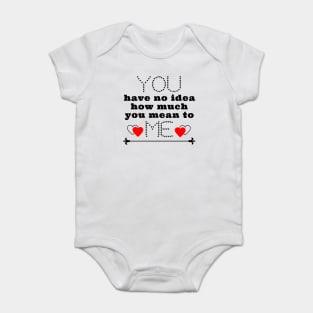 You have no idea how much you mean to me Baby Bodysuit